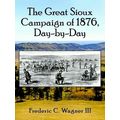 The Great Sioux Campaign of 1876, Day-By-Day by Frederic C. Wagner