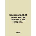Bolotov B. V. I will teach you not to get sick and not to grow old. In Russian
