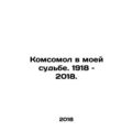 Komsomol in My Fate. 1918-2018. In Russian /Komsomol v moey sudbe. 1918  2018