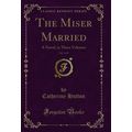 The Miser Married, Vol. 1 of 3: A Novel, in Thr...