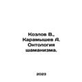 Kozlov V., Karamyshev A. Ontology of Shamanism. In Russian /Kozlov V., Karamy