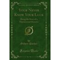 Your Never Know Your Luck: Being the Story of a...