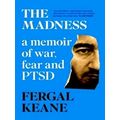 The Madness: a Memoir of war, Fear and Pptsd by Fergal Keane