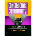 Constructing Community: Moral Pluralism and Tragic Conflicts by J. Donald Moon