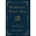 Worrying Won't Win (Classic Reprint)