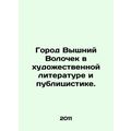The city of Vyshny Volochek in fiction and journalism. In Russian /Gorod Vyshni