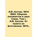 A.V. Kolchak. 1874 1920. A collection of documents in two volumes. Volume I. A.V