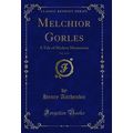Melchior Gorles, Vol. 2 of 3: A Tale of Modern ...