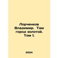 Vladimir Lorchenkov. Theres a golden city. Volume 1. In Russian /Lorchenkov Vla