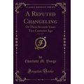 A Reputed Changeling, Vol. 1 of 2: Or Three Sev...
