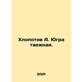Khlopotov A. Yugra is taiga. In Russian (ask us if in doubt)/Khlopotov A. Yugra