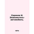 Seryakov I. Get to know the car. In Russian /Seryakov I. Znakomtes-avtomobil.