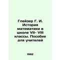 Glazer G. I. History of Mathematics in School VIII-VIII Grades. A Teachers Guid