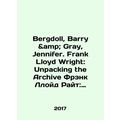 Bergdoll, Barry Gray, Jennifer. Frank Lloyd Wright: Unpacking the Archive Frank