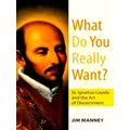 What Do You Really Want? St. Ignatius Loyola and the Art of Discernment by Jim M