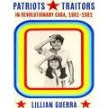 Pitt Latin American Series: Patriots and Traitors in Revolutionary Cuba