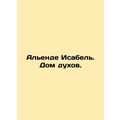 Allende Isabel. House of Spirits. In Russian /Alende Isabel. Dom dukhov.