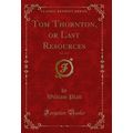 Tom Thornton, or Last Resources, Vol. 3 of 3 (C...
