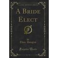 A Bride Elect (Classic Reprint)