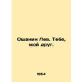 Oshanin Leo. To you, my friend. In Russian (ask...