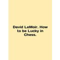 David LeMoir. How to be Lucky in Chess. In English /David LeMoir. How to be Luc