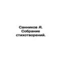 Sannikov A. A collection of poems. In Russian /Sannikov A. Sobranie stikhotvore