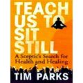 Teach Us to Sit Still - A Sceptic's Search for Health and Healing by Tim Parks