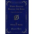 When Boston Braved the King: A Story of Tea-Par...