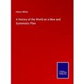 A History of the World on a New and Systematic ...