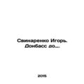 Svinarenko Igor. Donbass till now. In Russian (ask us if in doubt)/Svinarenko Ig