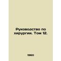 Surgery Manual. Volume 12. In Russian /Rukovodstvo po khirurgii. Tom 12.