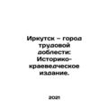 Irkutsk - City of Labor Valor: Historical and L...