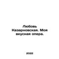 Love Kazarnovskaya. My delicious opera. In Russian /Lyubov Kazarnovskaya. Moya