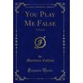 You Play Me False: A Novel (Classic Reprint)