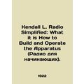 Kendall L. Radio Simplified: What it is How to Build and Operate the Apparatus.