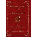 Shipwrecked in Greenland (Classic Reprint)