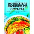 100 Receitas Incriveis De Omeleta