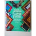 Making And Decorating Fantastic Frames: More Than 100 Unusual Techniques And