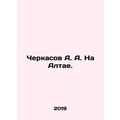 A. A. Cherkasov in the Altai. In Russian /Cherk...