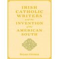 Irish Catholic Writers And The Invention Of The American South