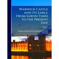 Warwick Castle and its Earls, from Saxon Times ...
