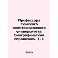 Professors of Tomsk Polytechnic University: Biographical reference book. Vol. 1