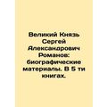 Grand Duke Sergey Alexandrovich Romanov: biographical materials. In 5 books. In