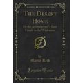 The Desert Home: Or the Adventures of a Lost Fa...