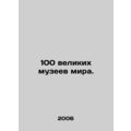 100 great museums in the world. In Russian /100 velikikh muzeev mira.