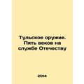 The Tula Arms. Five Centuries in the Service of the Fatherland In Russian (ask u