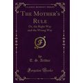 The Mother's Rule: Or, the Right Way and the Wr...