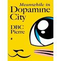 Meanwhile in Dopamine City by Dbc Pierre