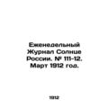 Weekly Journal of the Sun of Russia. # 111-12. March 1912./Ezhenedelnyy Zhurnal