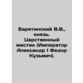 V.V. Baryatinsky, Prince. The Tsarist Mystic (Emperor Alexander I Fedor Kuzmich)